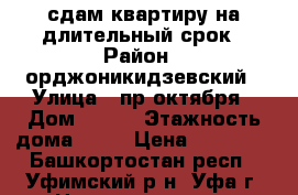 сдам квартиру на длительный срок › Район ­ орджоникидзевский › Улица ­ пр.октября › Дом ­ 178 › Этажность дома ­ 10 › Цена ­ 14 000 - Башкортостан респ., Уфимский р-н, Уфа г. Недвижимость » Квартиры аренда   